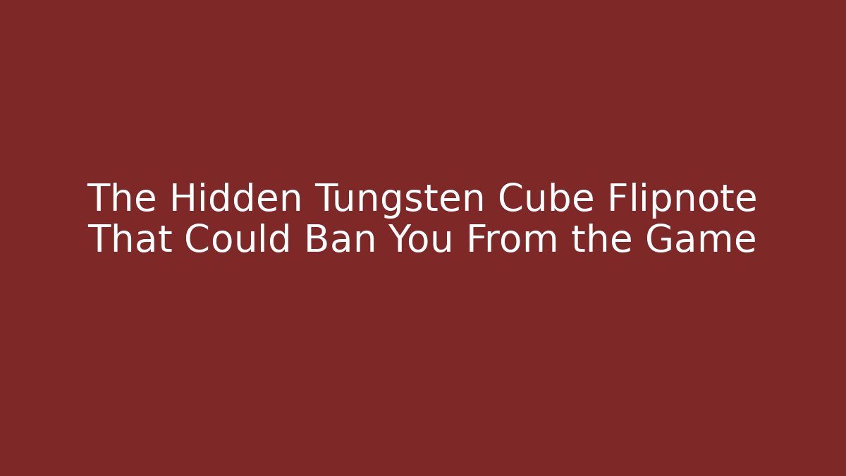 The Hidden Tungsten Cube Flipnote That Could Ban You From the Game