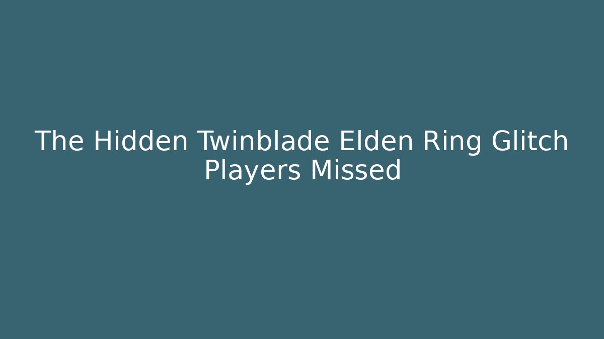 The Hidden Twinblade Elden Ring Glitch Players Missed