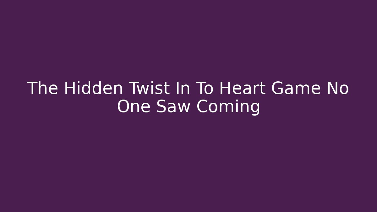 The Hidden Twist In To Heart Game No One Saw Coming