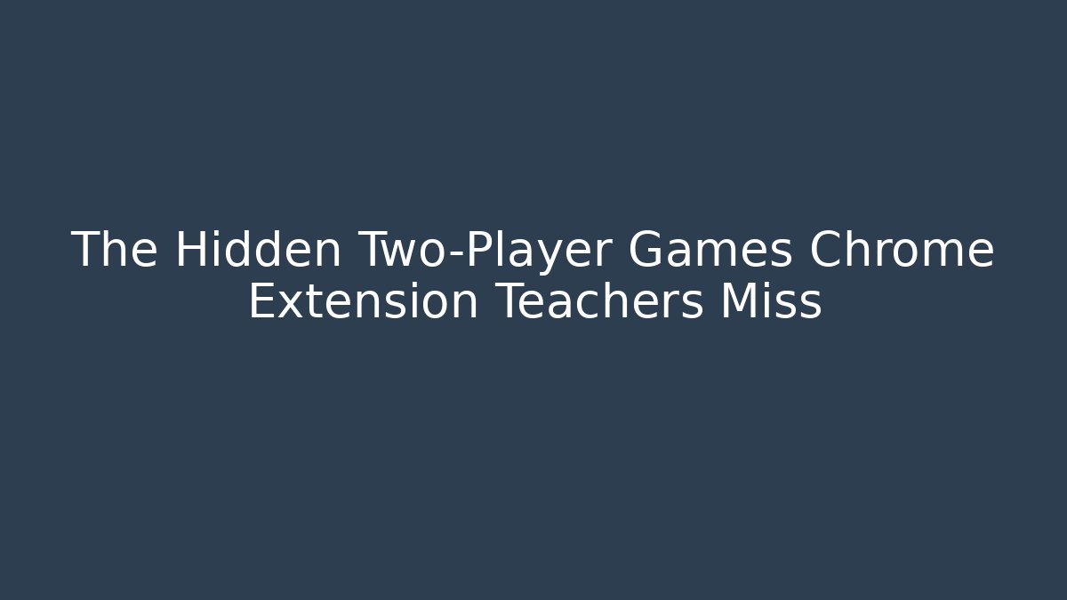 The Hidden Two-Player Games Chrome Extension Teachers Miss