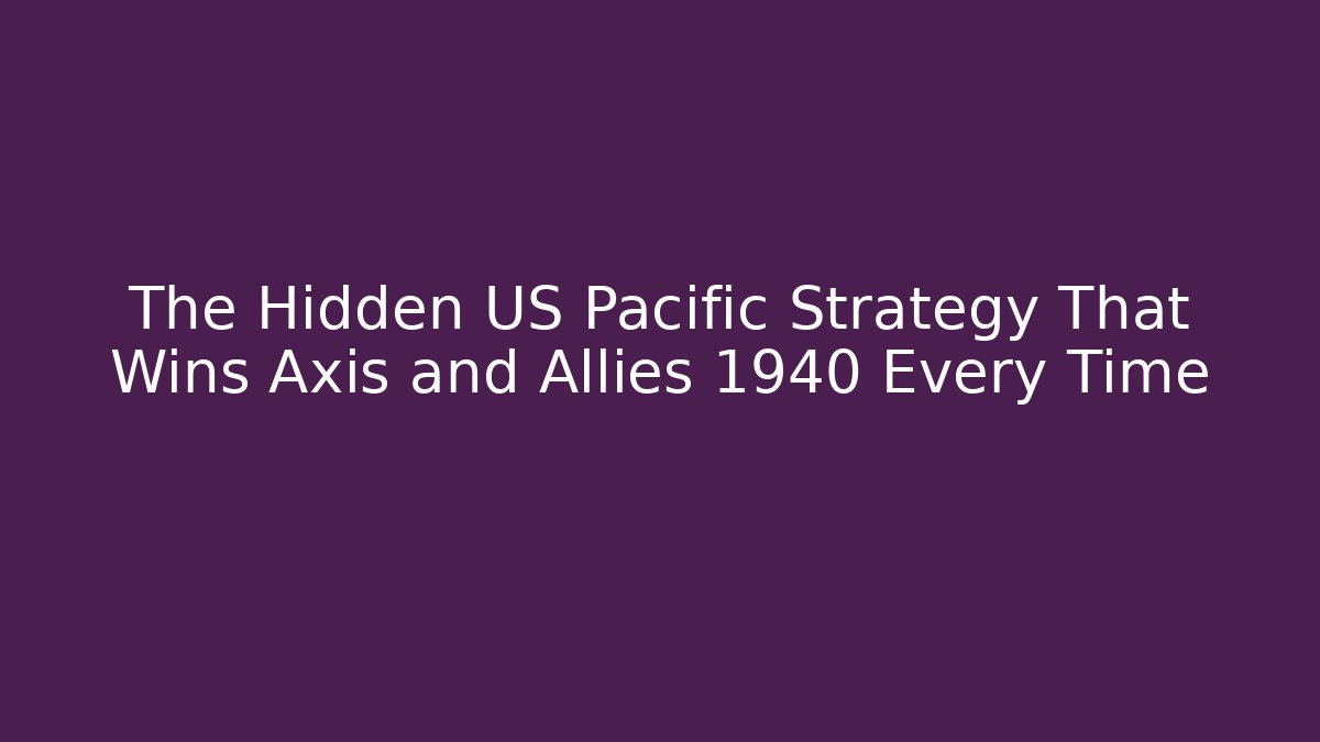 The Hidden US Pacific Strategy That Wins Axis and Allies 1940 Every Time