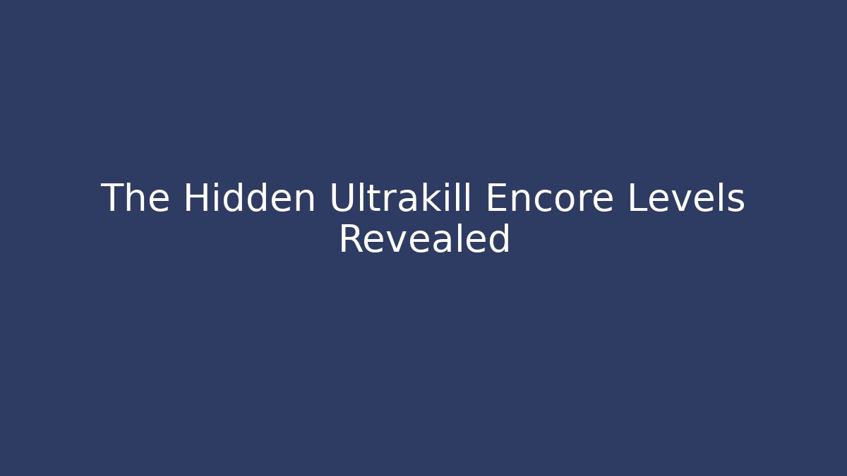 The Hidden Ultrakill Encore Levels Revealed