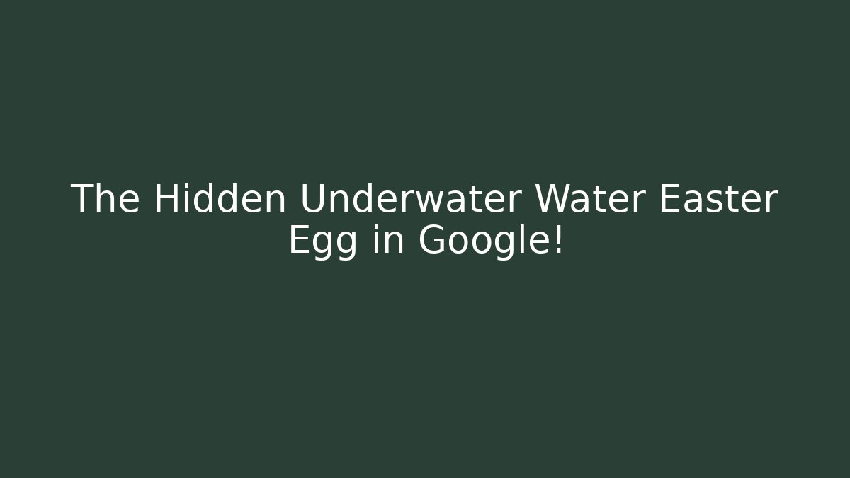 The Hidden Underwater Water Easter Egg in Google!