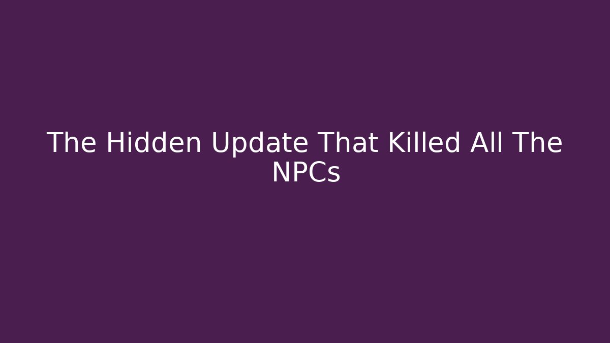 The Hidden Update That Killed All The NPCs