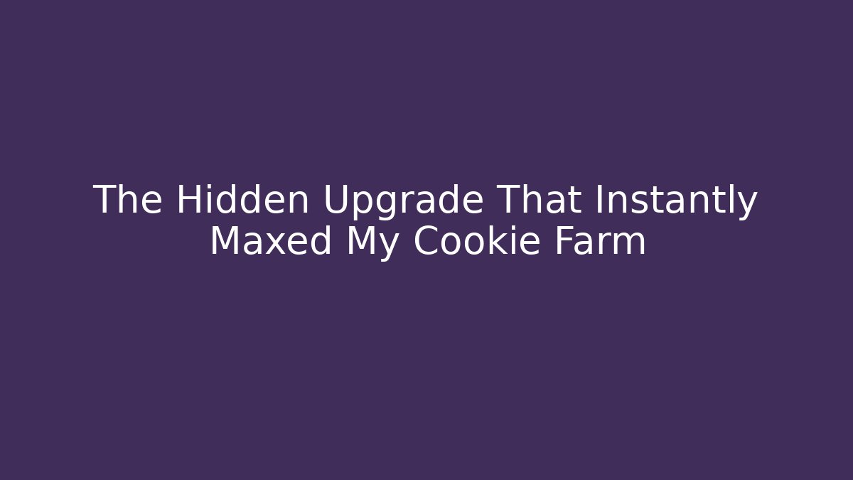The Hidden Upgrade That Instantly Maxed My Cookie Farm