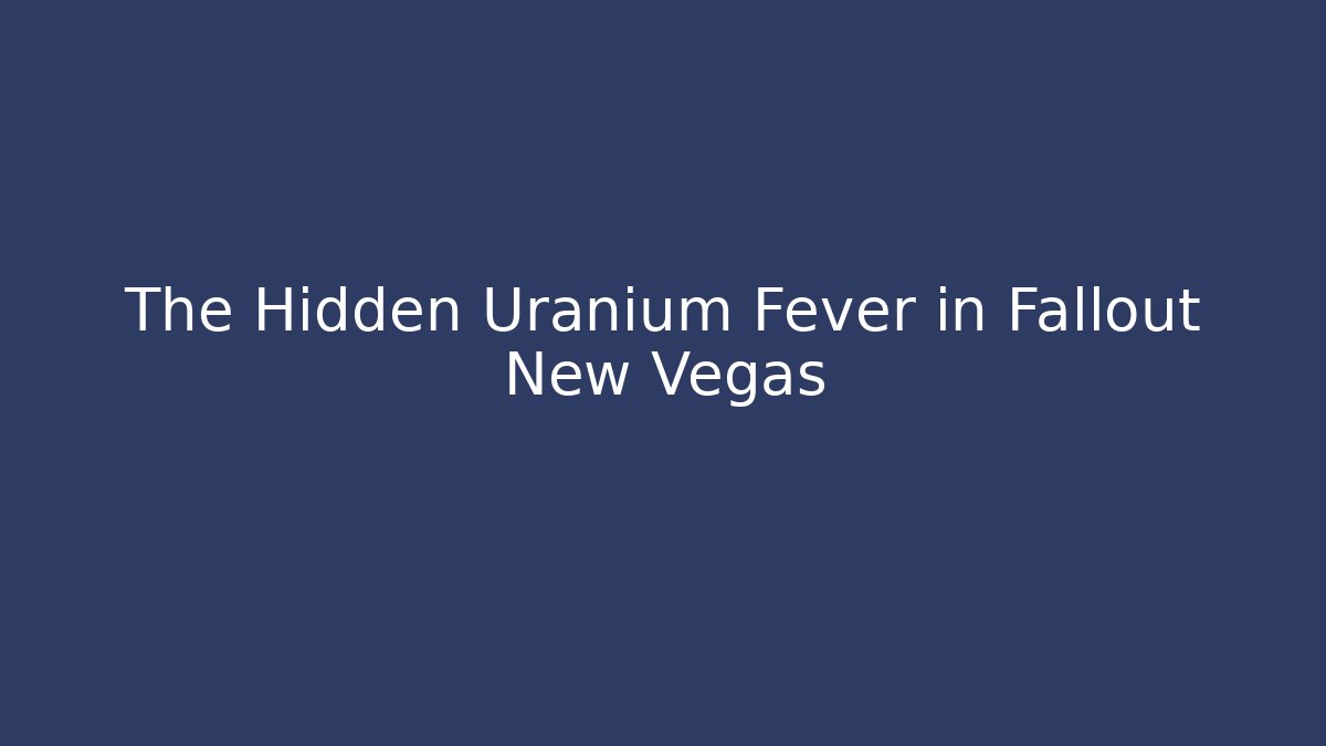The Hidden Uranium Fever in Fallout New Vegas