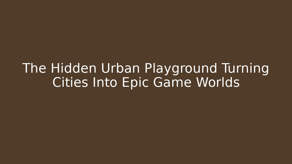 The Hidden Urban Playground Turning Cities Into Epic Game Worlds