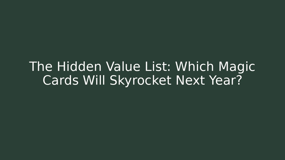 The Hidden Value List: Which Magic Cards Will Skyrocket Next Year?