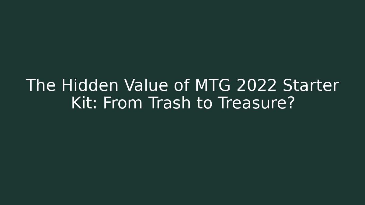 The Hidden Value of MTG 2022 Starter Kit: From Trash to Treasure?