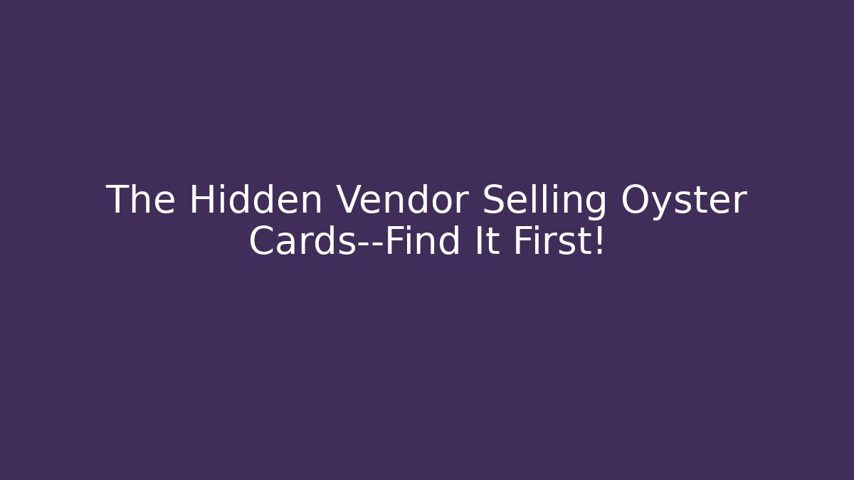 The Hidden Vendor Selling Oyster Cards—Find It First!