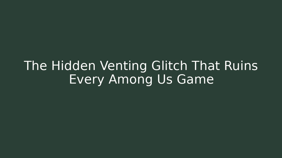The Hidden Venting Glitch That Ruins Every Among Us Game