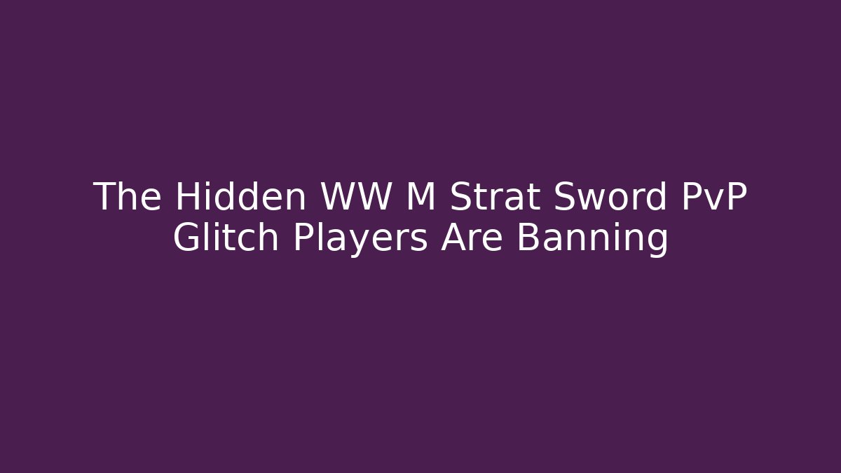 The Hidden WW M Strat Sword PvP Glitch Players Are Banning