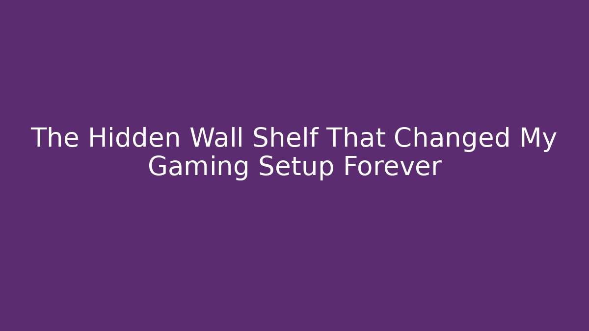 The Hidden Wall Shelf That Changed My Gaming Setup Forever