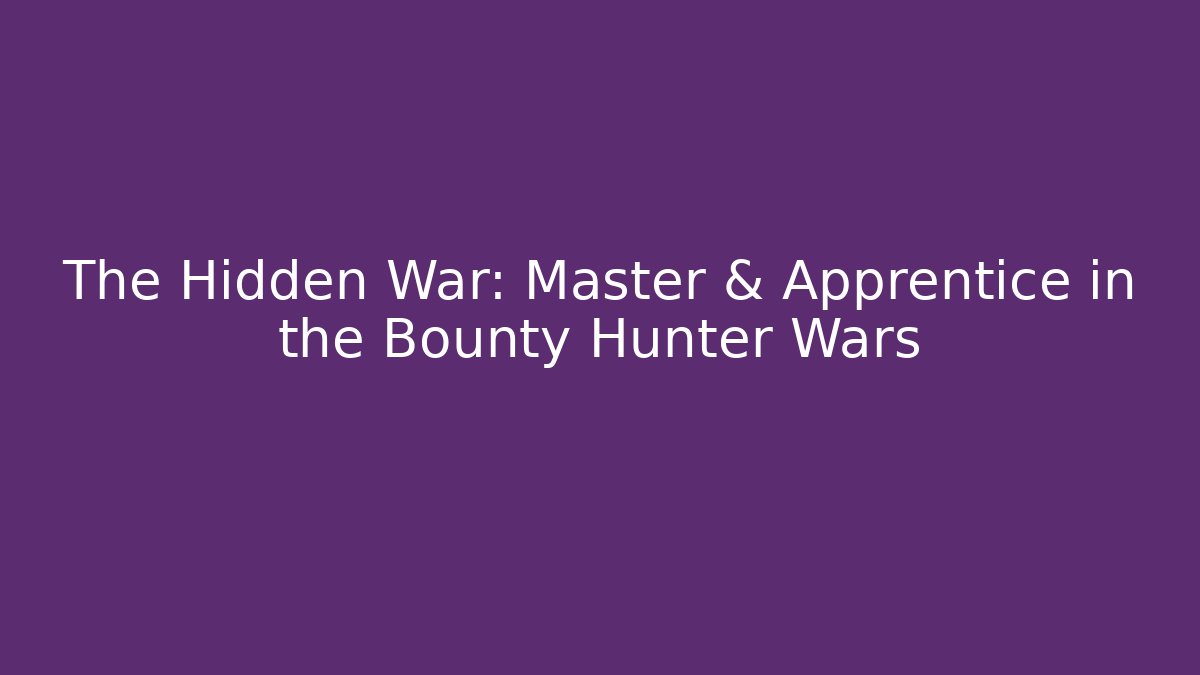 The Hidden War: Master & Apprentice in the Bounty Hunter Wars