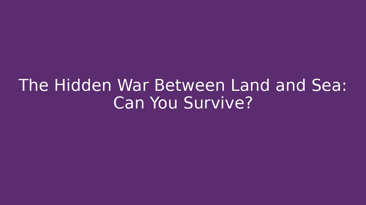 The Hidden War Between Land and Sea: Can You Survive?