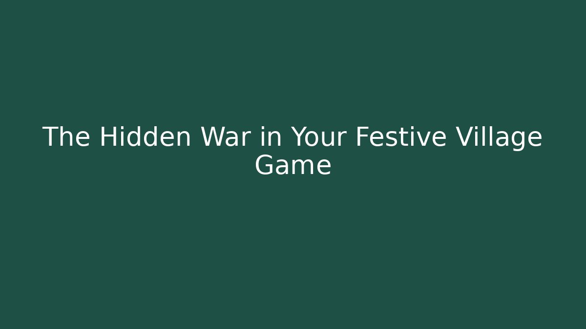The Hidden War in Your Festive Village Game