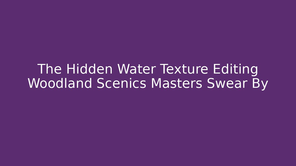 The Hidden Water Texture Editing Woodland Scenics Masters Swear By