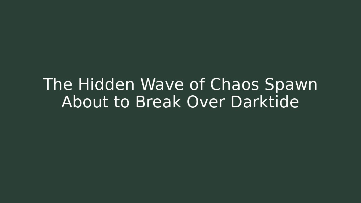 The Hidden Wave of Chaos Spawn About to Break Over Darktide - Critter Realm