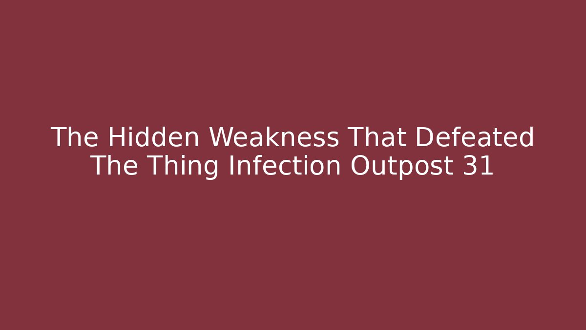 The Hidden Weakness That Defeated The Thing Infection Outpost 31