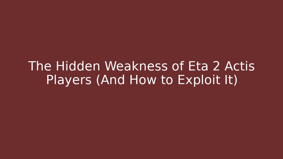 The Hidden Weakness of Eta 2 Actis Players (And How to Exploit It)
