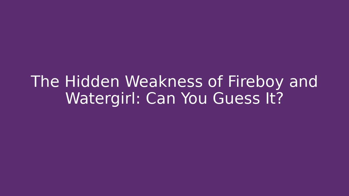 The Hidden Weakness of Fireboy and Watergirl: Can You Guess It?