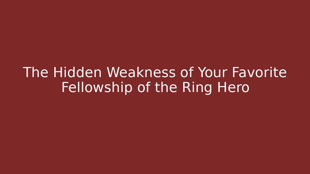 The Hidden Weakness of Your Favorite Fellowship of the Ring Hero