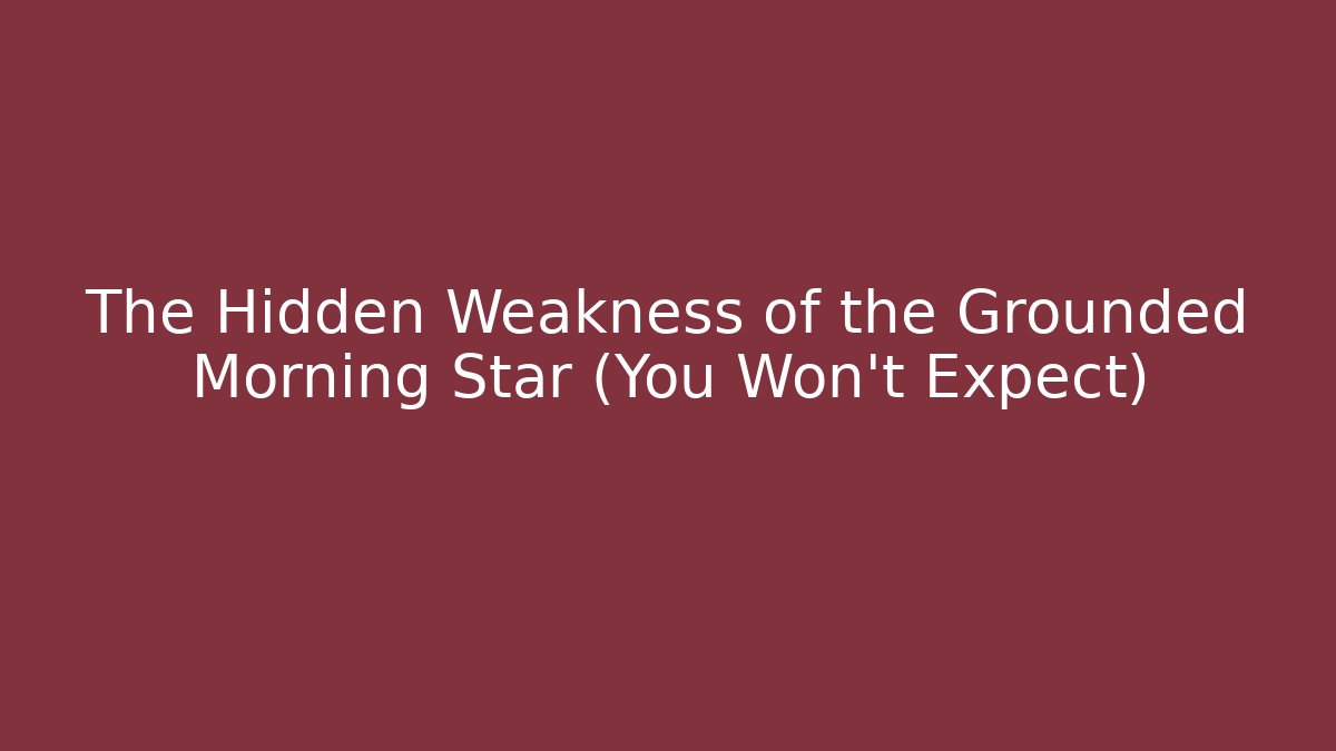 The Hidden Weakness of the Grounded Morning Star (You Won't Expect)