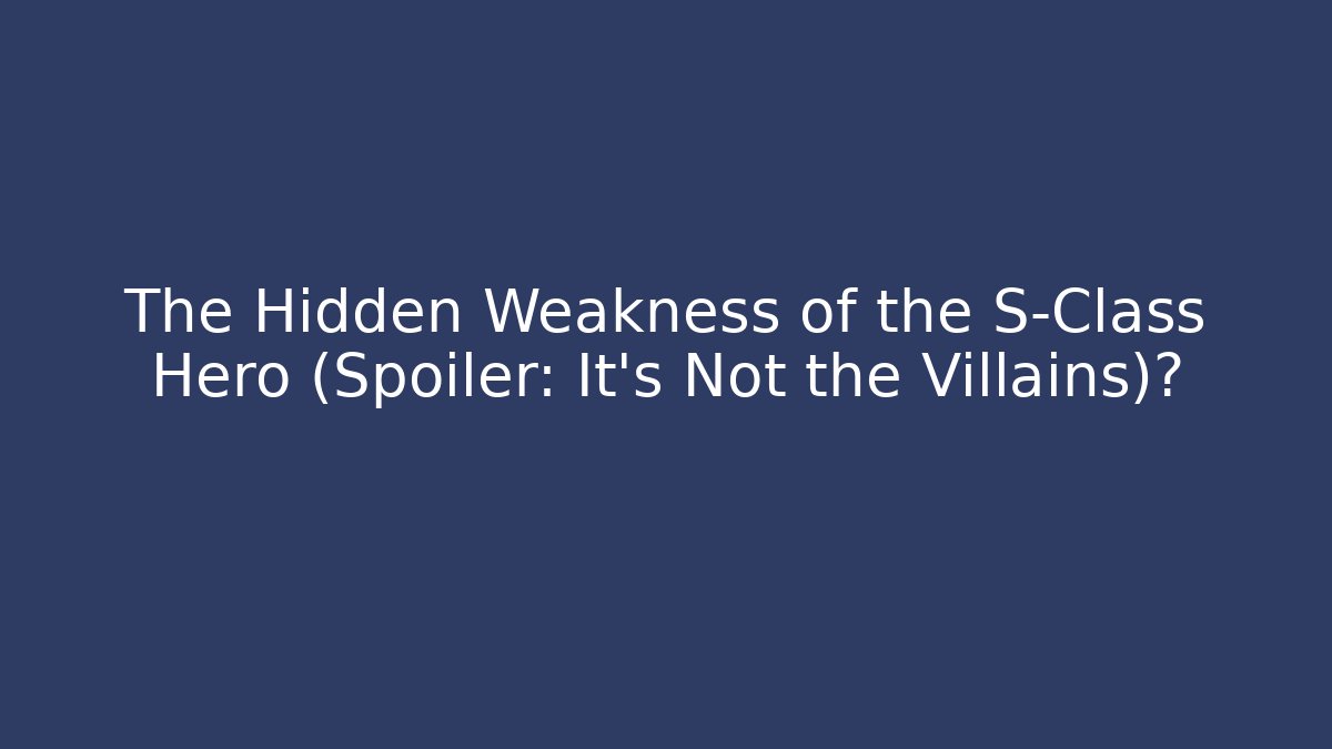 The Hidden Weakness of the S-Class Hero (Spoiler: It’s Not the Villains)?