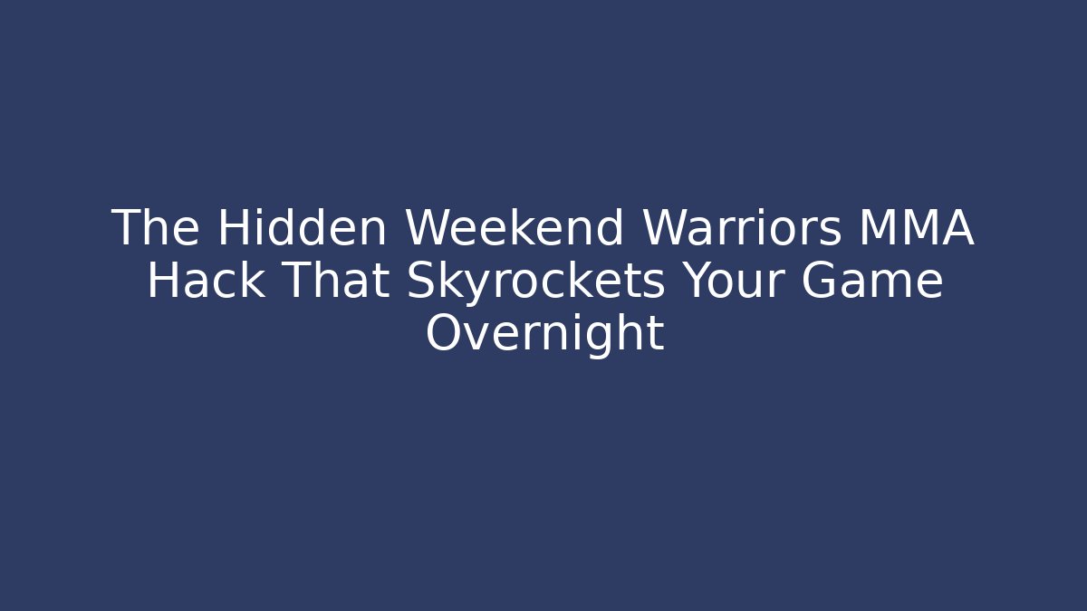 The Hidden Weekend Warriors MMA Hack That Skyrockets Your Game Overnight