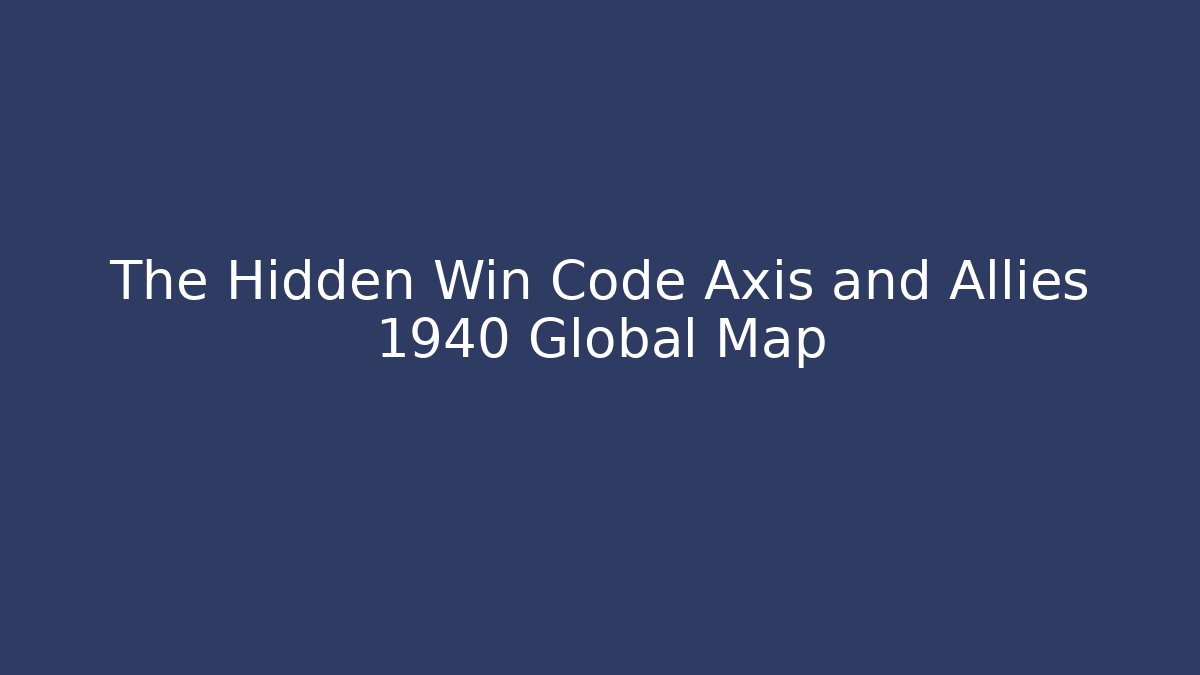 The Hidden Win Code Axis and Allies 1940 Global Map
