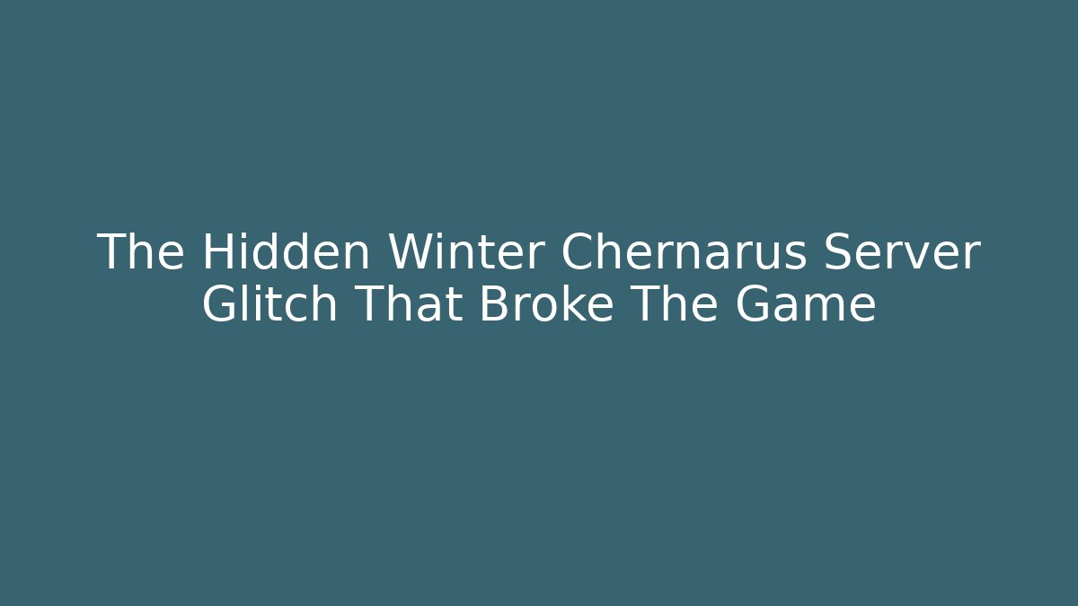 The Hidden Winter Chernarus Server Glitch That Broke The Game