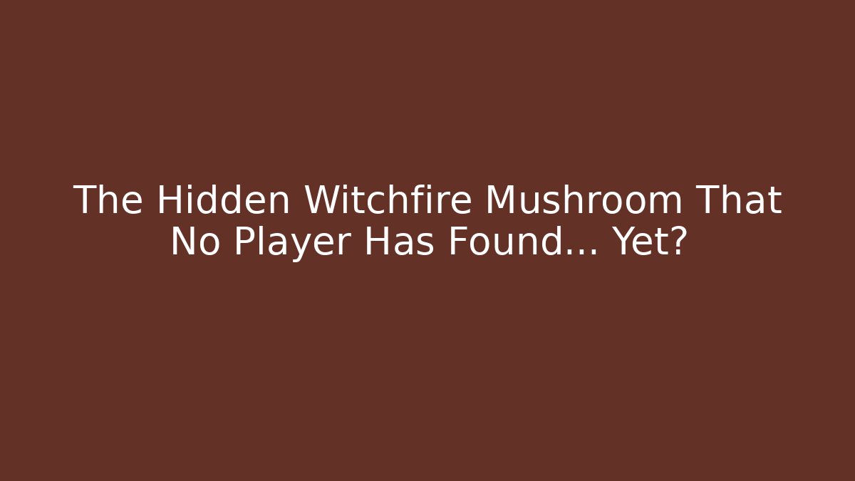 The Hidden Witchfire Mushroom That No Player Has Found... Yet?