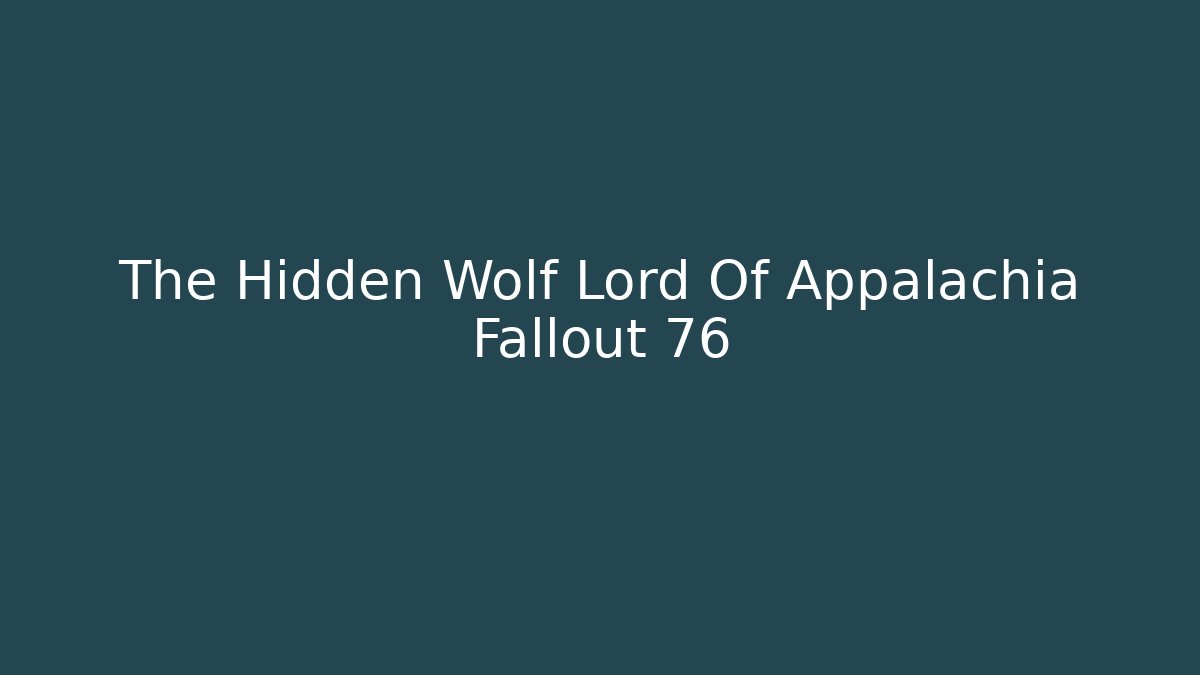 The Hidden Wolf Lord Of Appalachia Fallout 76