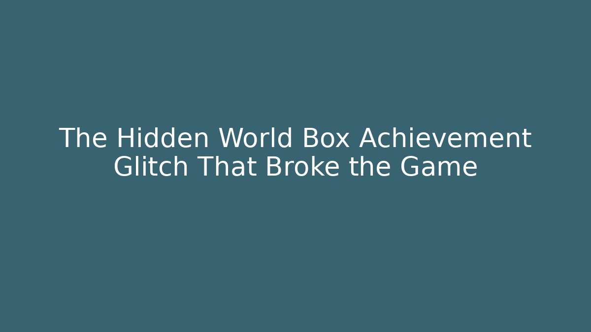 The Hidden World Box Achievement Glitch That Broke the Game