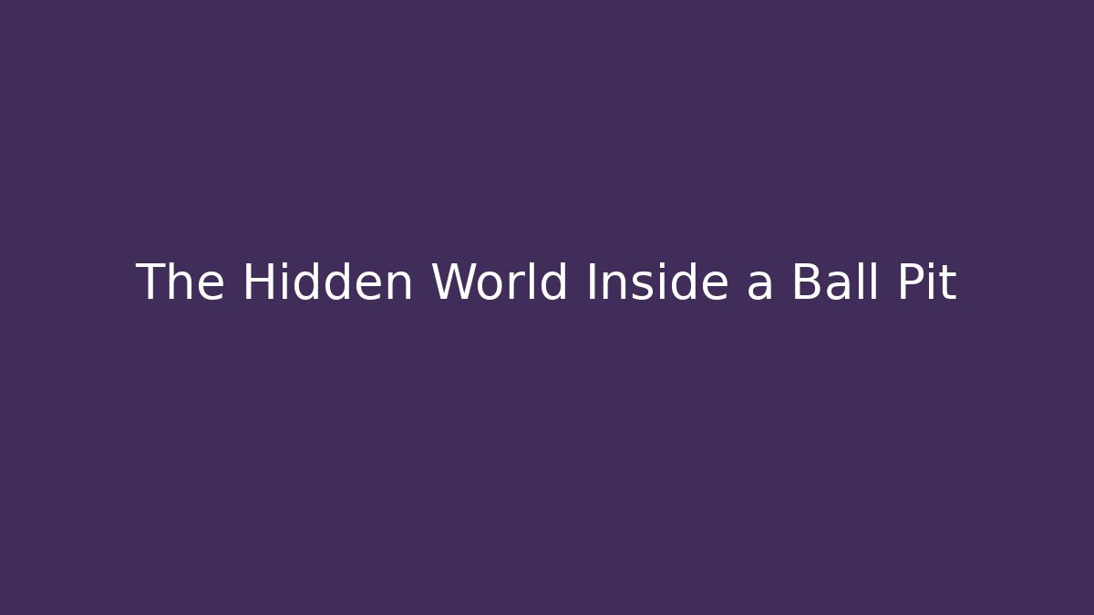 The Hidden World Inside a Ball Pit
