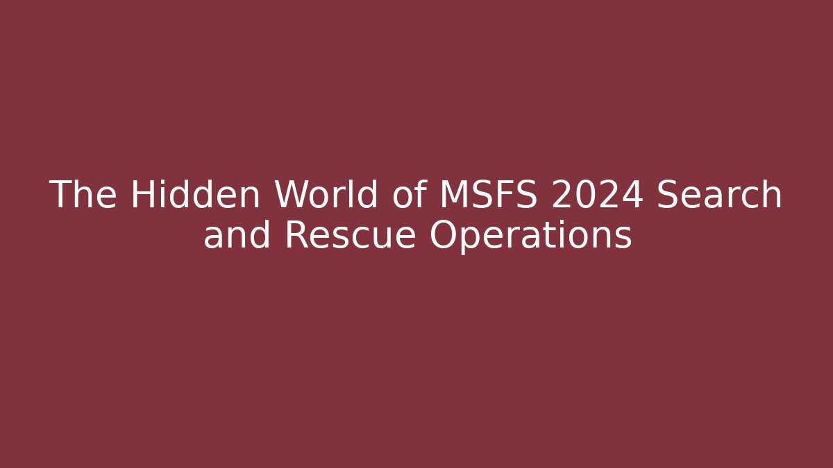 The Hidden World of MSFS 2024 Search and Rescue Operations