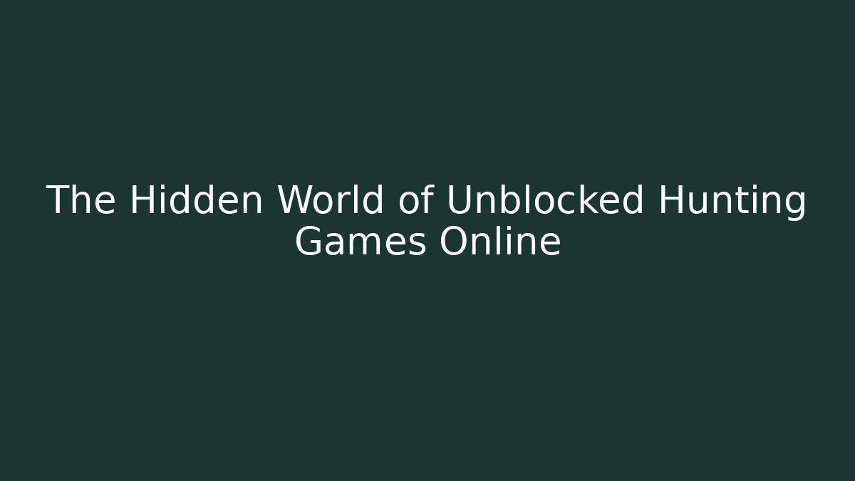 The Hidden World of Unblocked Hunting Games Online