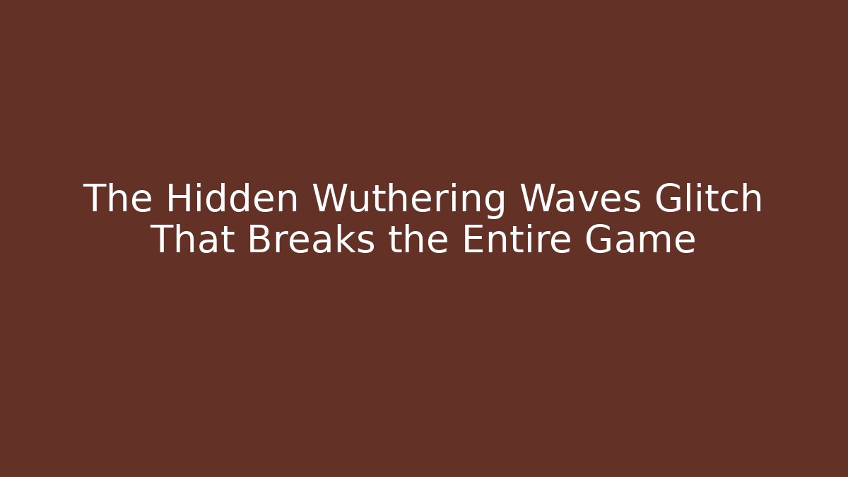 The Hidden Wuthering Waves Glitch That Breaks the Entire Game