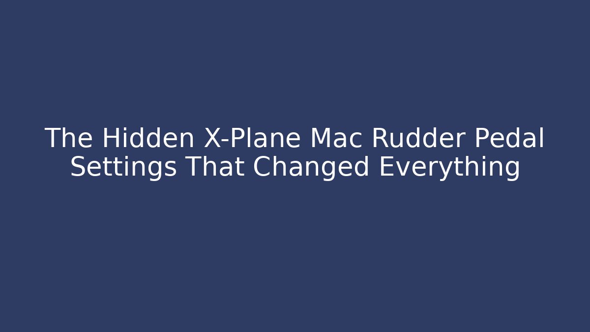 The Hidden X-Plane Mac Rudder Pedal Settings That Changed Everything