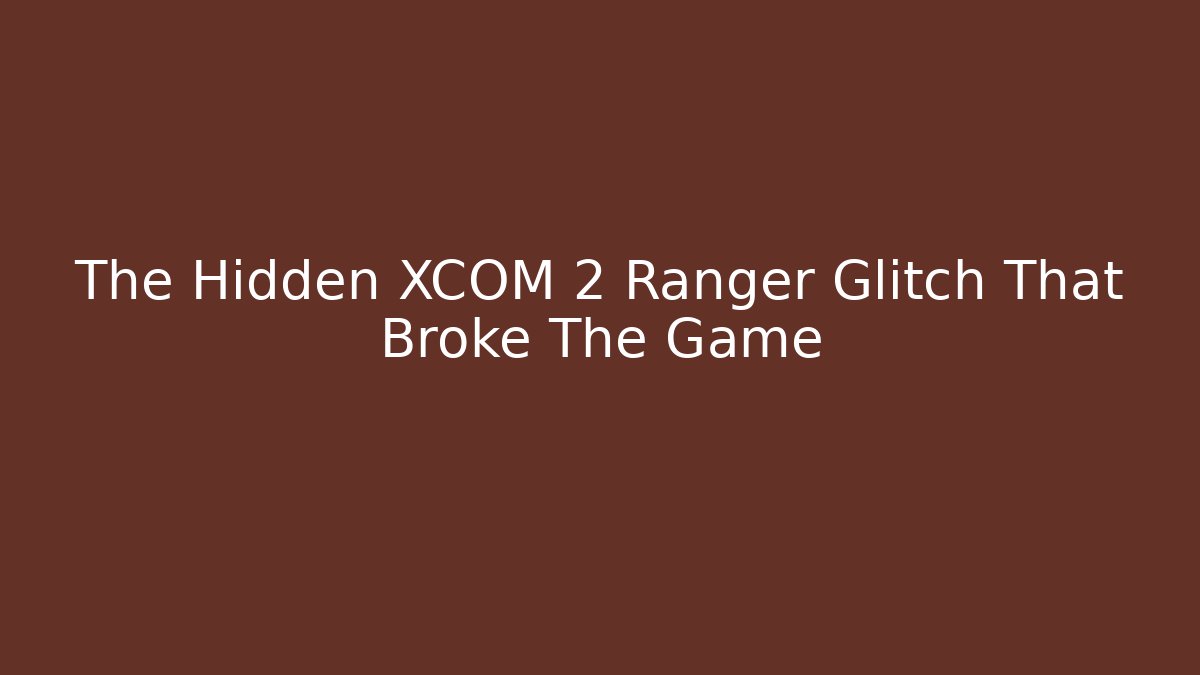 The Hidden XCOM 2 Ranger Glitch That Broke The Game