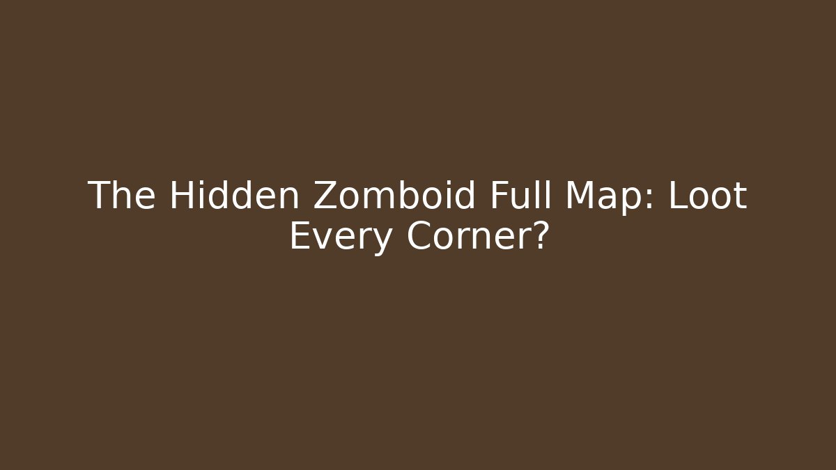 The Hidden Zomboid Full Map: Loot Every Corner?
