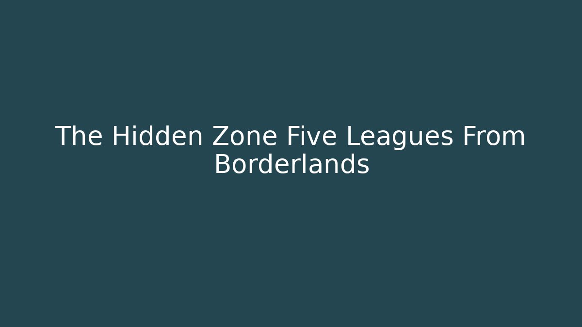 The Hidden Zone Five Leagues From Borderlands - Critter Realm