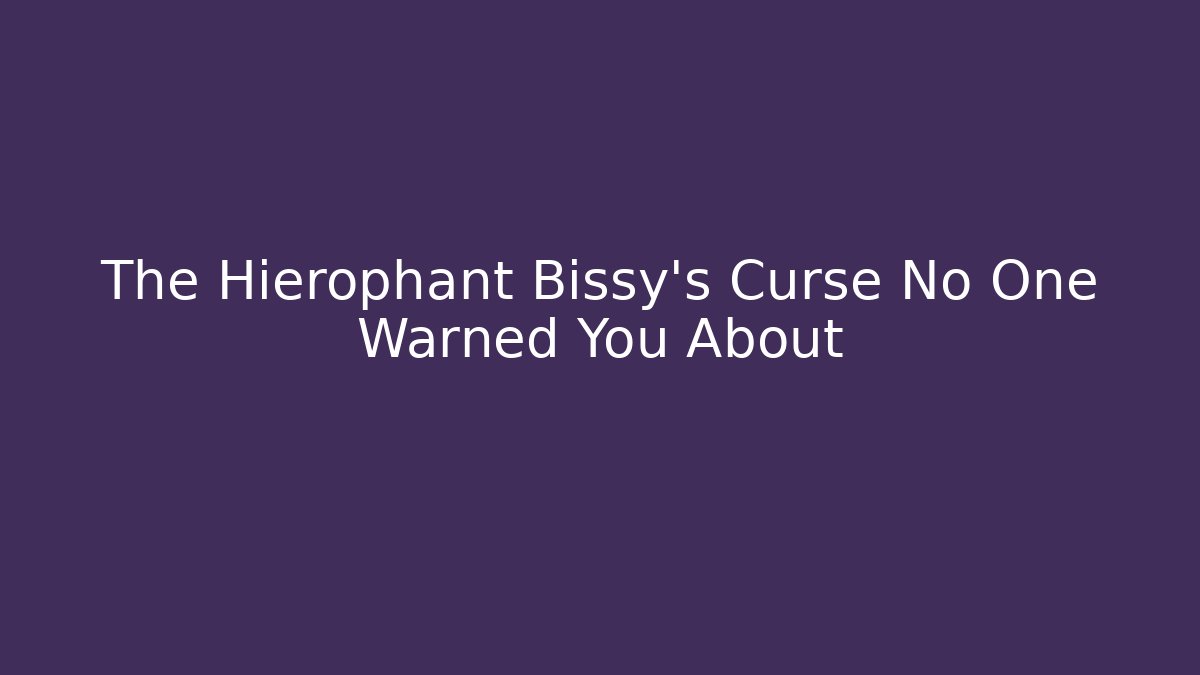 The Hierophant Bissy’s Curse No One Warned You About
