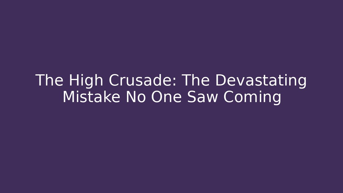 The High Crusade: The Devastating Mistake No One Saw Coming