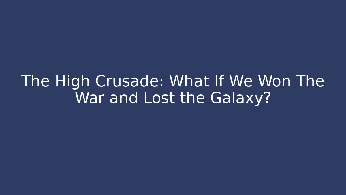 The High Crusade: What If We Won The War and Lost the Galaxy?