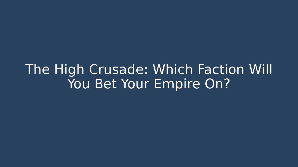 The High Crusade: Which Faction Will You Bet Your Empire On?
