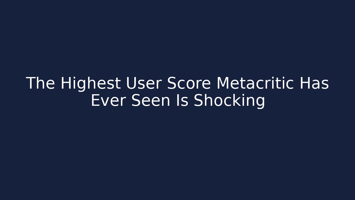 The Highest User Score Metacritic Has Ever Seen Is Shocking