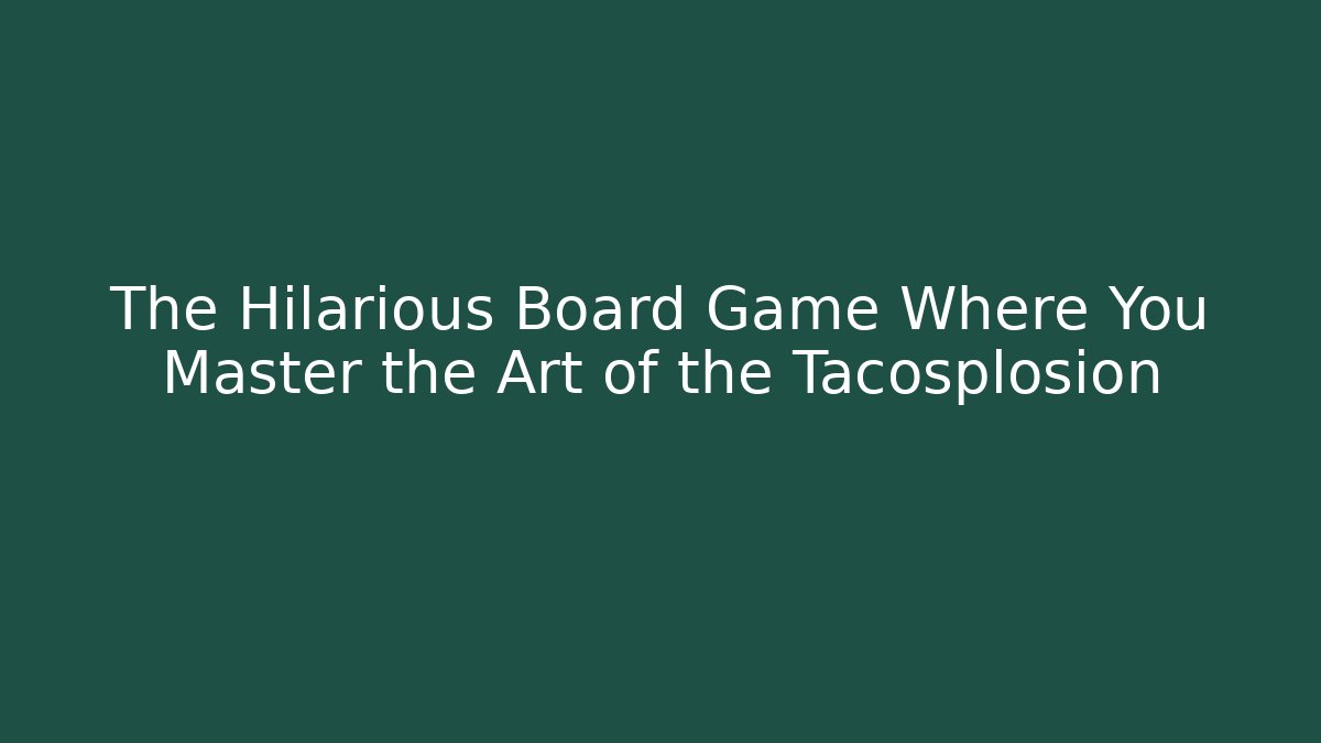 The Hilarious Board Game Where You Master the Art of the Tacosplosion