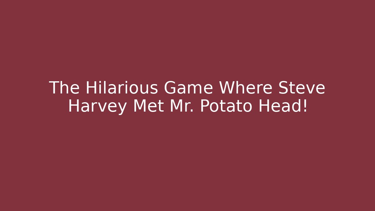 The Hilarious Game Where Steve Harvey Met Mr. Potato Head!