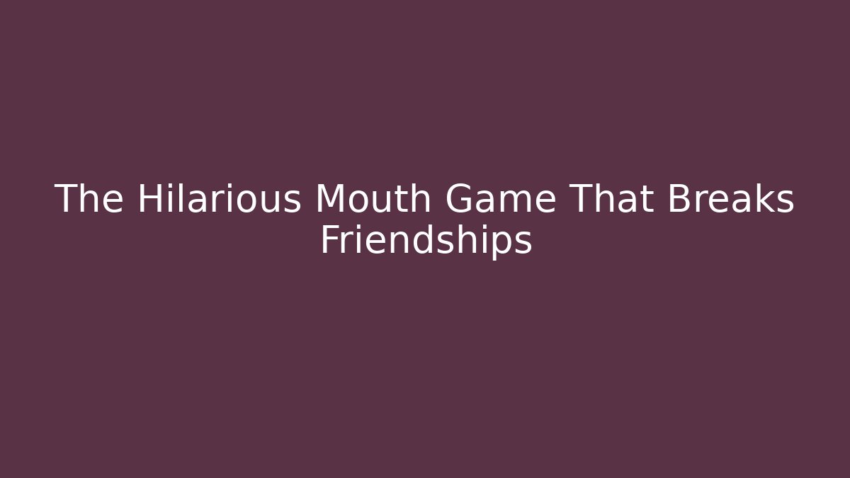 The Hilarious Mouth Game That Breaks Friendships